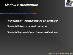 Modelli e Architetture Seminari CAMO,16 Dicembre 2003 (1) Inevitabilità epistemologica del computer (2) Modelli fisici e modelli numerici (3) Modelli numerici